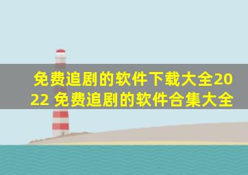 免费追剧的软件下载大全2022 免费追剧的软件合集大全