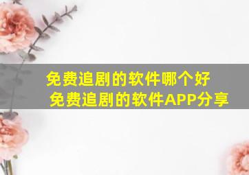 免费追剧的软件哪个好 免费追剧的软件APP分享