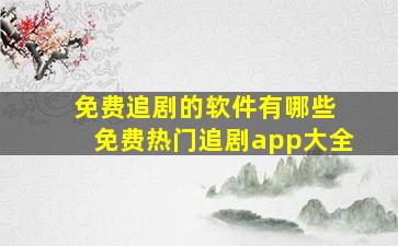 免费追剧的软件有哪些 免费热门追剧app大全