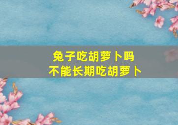 兔子吃胡萝卜吗 不能长期吃胡萝卜