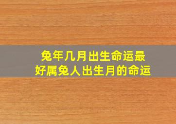 兔年几月出生命运最好属兔人出生月的命运