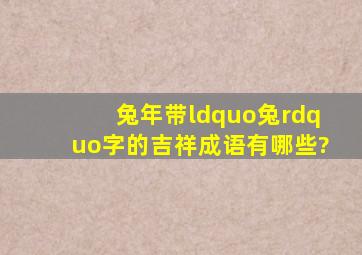 兔年带“兔”字的吉祥成语有哪些?