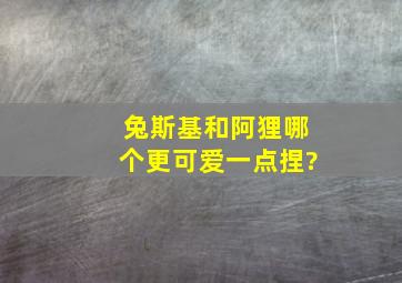 兔斯基和阿狸哪个更可爱一点捏?