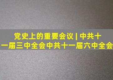 党史上的重要会议 | 中共十一届三中全会、中共十一届六中全会