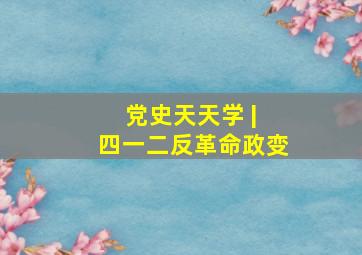 党史天天学 | 四一二反革命政变