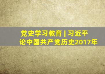 党史学习教育 | 习近平论中国共产党历史(2017年)