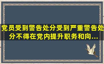 党员受到警告处分()、受到严重警告处分()不得在党内提升职务和向...