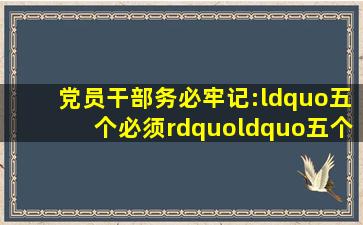 党员干部务必牢记:“五个必须”“五个绝不允许”“七个有之”“九...