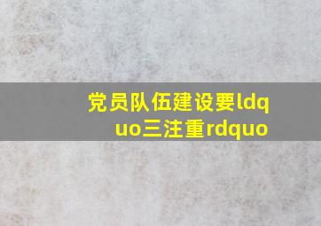 党员队伍建设要“三注重” 