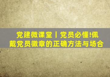 党建微课堂丨党员必懂!佩戴党员徽章的正确方法与场合