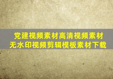 党建视频素材高清视频素材无水印视频剪辑模板素材下载