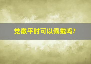 党徽,平时可以佩戴吗?