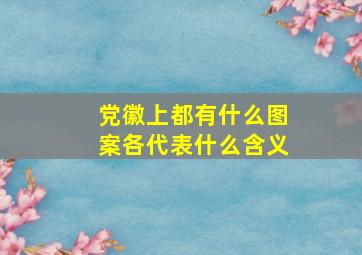 党徽上都有什么图案各代表什么含义(