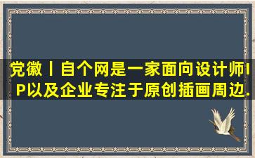 党徽丨自个网,是一家面向设计师,IP以及企业,专注于原创插画周边...