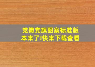 党徽党旗图案标准版本来了!快来下载查看