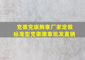 党徽党旗胸章厂家定做标准型党徽徽章批发直销