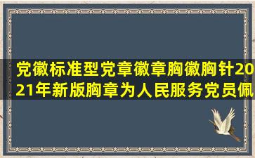 党徽标准型党章徽章胸徽胸针2021年新版胸章为人民服务党员佩戴别...