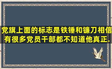 党旗上面的标志是铁锤和镰刀,相信有很多党员干部都不知道他真正...