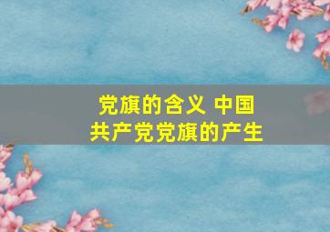 党旗的含义 中国共产党党旗的产生