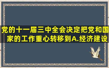 党的十一届三中全会决定把党和国家的工作重心转移到A.经济建设...