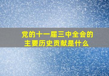 党的十一届三中全会的主要历史贡献是什么 