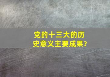 党的十三大的历史意义主要成果?