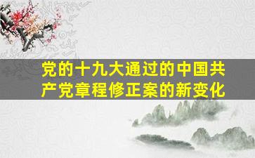 党的十九大通过的《中国共产党章程(修正案)》的新变化