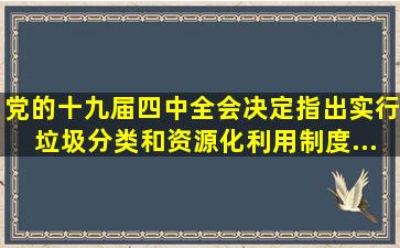 党的十九届四中全会《决定》指出,()实行垃圾分类和资源化利用制度。(...