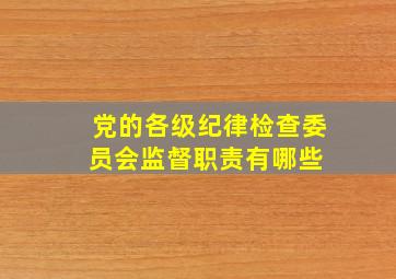 党的各级纪律检查委员会监督职责有哪些 