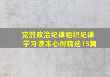 党的政治纪律组织纪律学习读本心得(精选15篇)