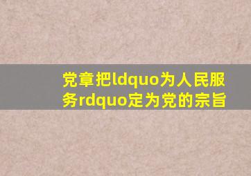 党章把“为人民服务”定为党的宗旨。