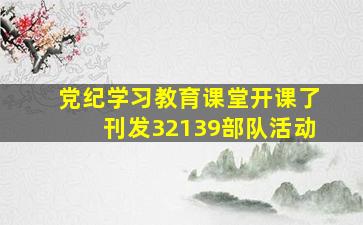 党纪学习教育课堂开课了【刊发32139部队活动】