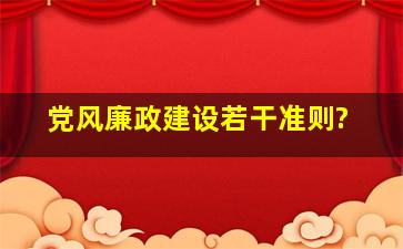 党风廉政建设若干准则?