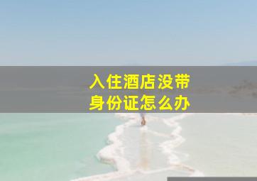 入住酒店没带身份证怎么办