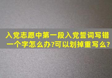 入党志愿中第一段入党誓词写错一个字怎么办?可以划掉重写么?