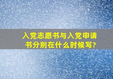 入党志愿书与入党申请书分别在什么时候写?