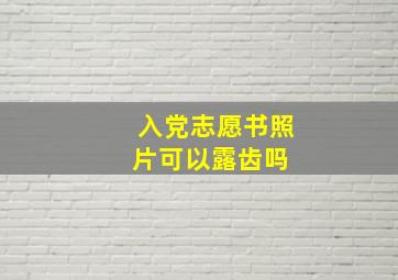 入党志愿书照片可以露齿吗 