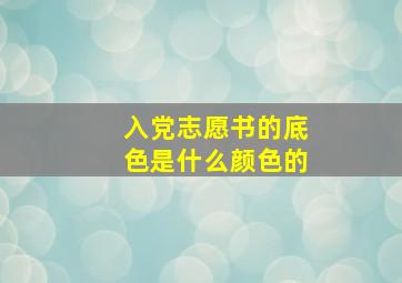 入党志愿书的底色是什么颜色的(