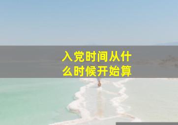 入党时间从什么时候开始算