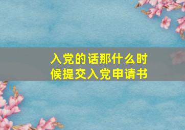 入党的话,那什么时候提交入党申请书