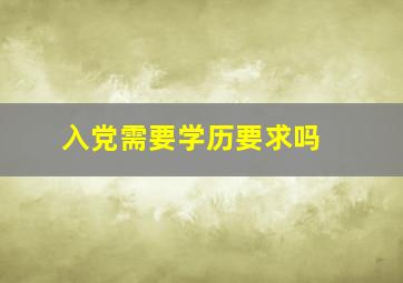 入党需要学历要求吗 