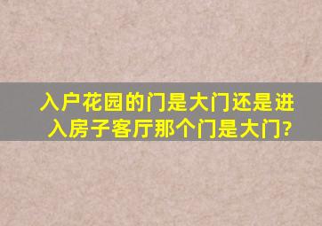 入户花园的门是大门还是进入房子(客厅)那个门是大门?