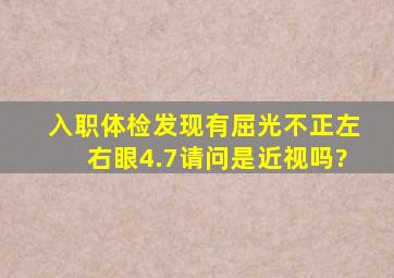 入职体检发现有屈光不正,左右眼4.7,请问是近视吗?