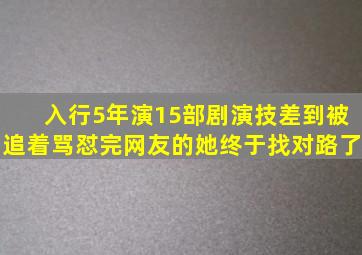 入行5年演15部剧,演技差到被追着骂,怼完网友的她终于找对路了