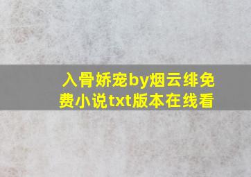 入骨娇宠by烟云绯免费小说txt版本在线看