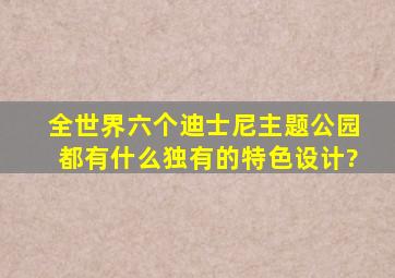 全世界六个迪士尼主题公园都有什么独有的特色设计?