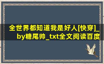 全世界都知道我是好人[快穿]_by糖尾帅_txt全文阅读,百度网盘免费下载