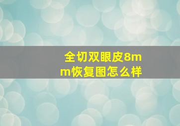 全切双眼皮8mm恢复图怎么样