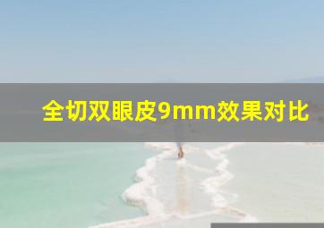 全切双眼皮9mm效果对比