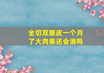 全切双眼皮一个月了,大肉条还会消吗